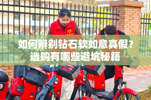 如何辨别钻石软如意真假？选购有哪些避坑秘籍